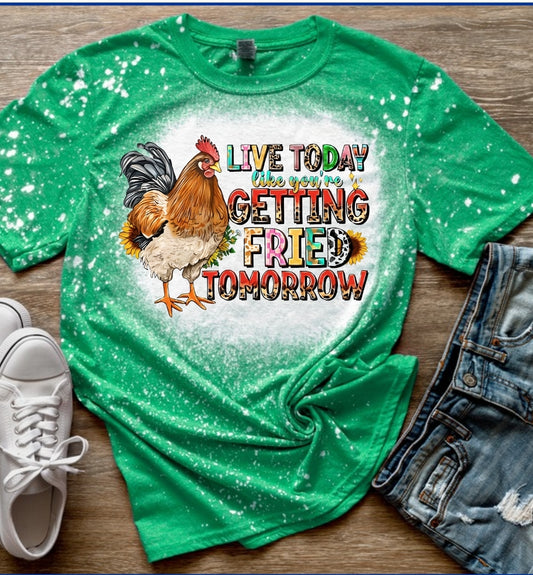 Live today like you're getting fried tomorrow
